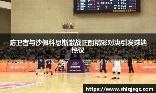 防卫者与沙佩科恩斯激战正酣精彩对决引发球迷热议